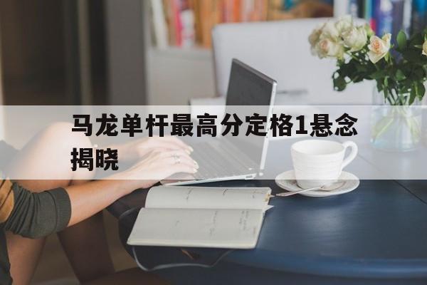 马龙单杆最高分定格1悬念揭晓的简单介绍|博雅棋牌官网